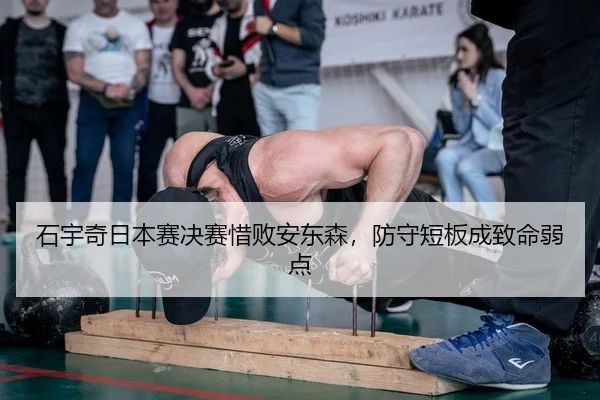 石宇奇日本赛决赛惜败安东森，防守短板成致命弱点