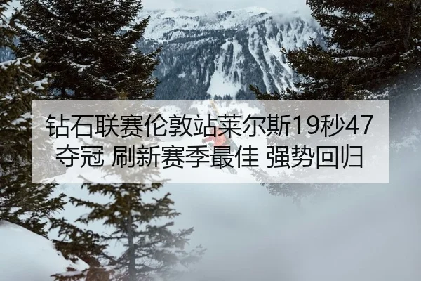 钻石联赛伦敦站莱尔斯19秒47夺冠 刷新赛季最佳 强势回归（lejingt iyu）